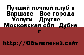 Лучший ночной клуб в Варшаве - Все города Услуги » Другие   . Московская обл.,Дубна г.